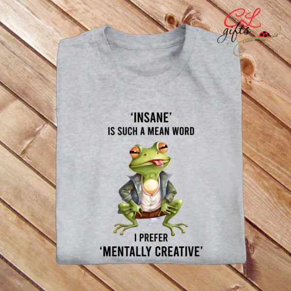 INSANE IS SUCH A MEAN WORD I PREFER MENTALLY CREATIVE FROG SARCASTIC T SHIRT