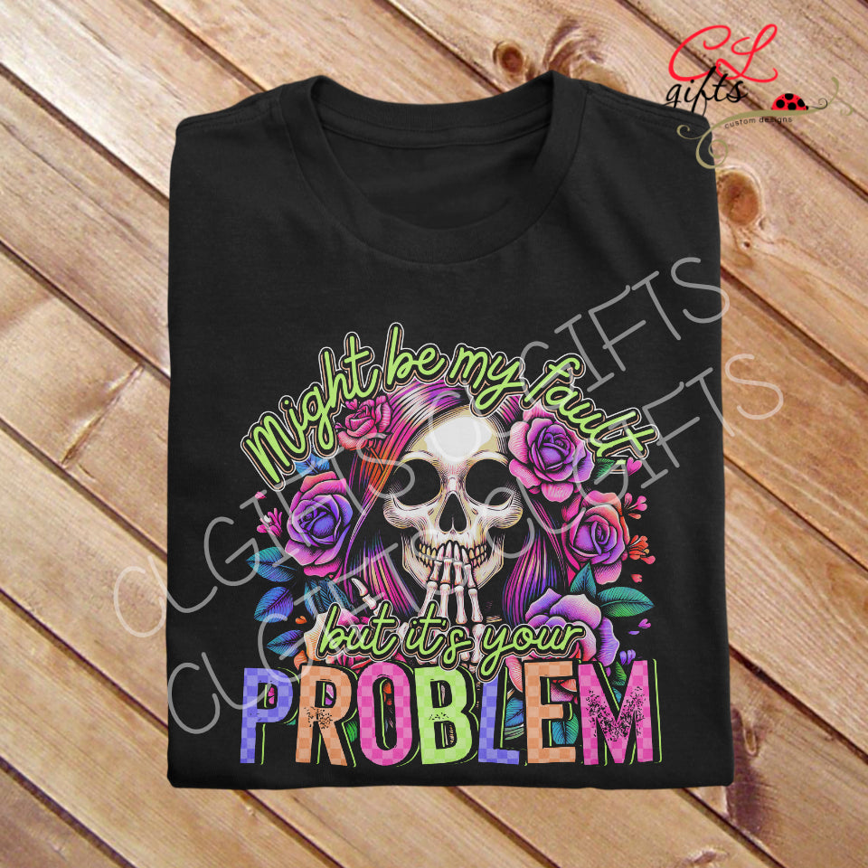 MIGHT BE MY FAULT BUT ITS YOUR PROBLEM BLACK T SHIRT