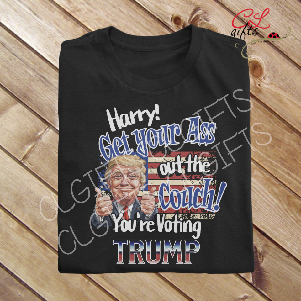HARRY GET YOUR ASS OUT THE COUCH YOU'RE VOTING TRUMP T SHIRT