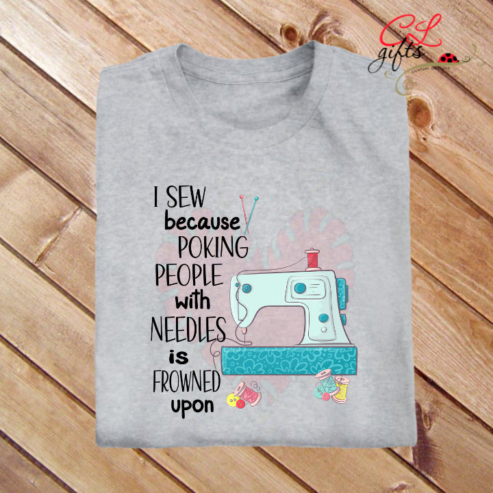 I SEW BECAUSE POKING PEOPLE WITH NEEDLES IS FROWNED UPON T SHIRT