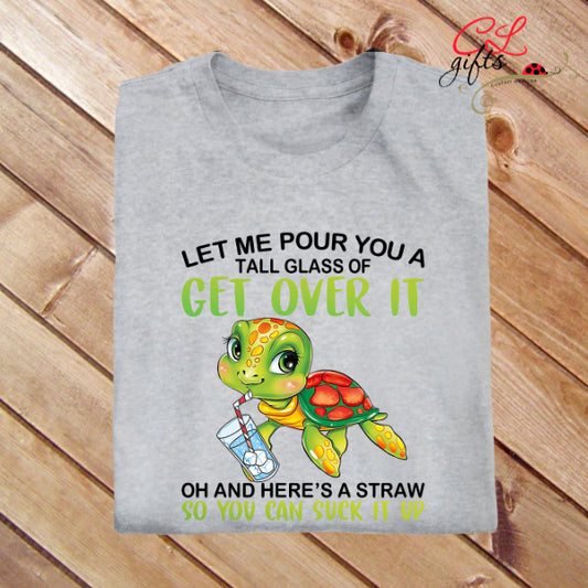 LET ME POUR YOU A TALL GLASS OF GET OVER IT TURTLE T SHIRT