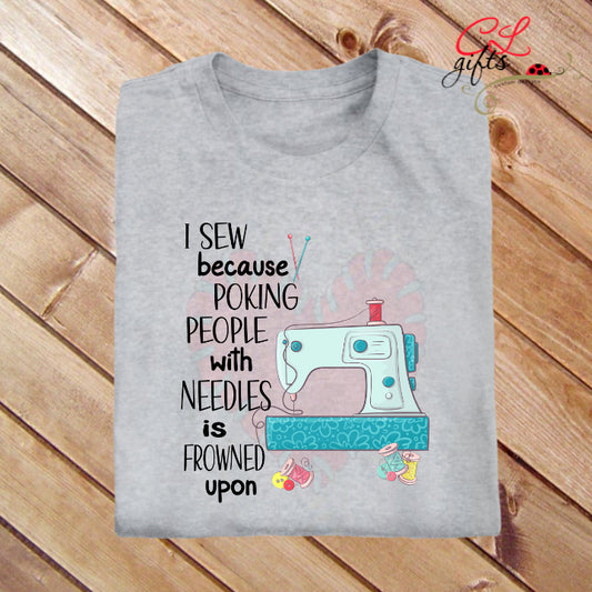 I SEW BECAUSE POKING PEOPLE WITH NEEDLES IS FROWNED UPON T SHIRT